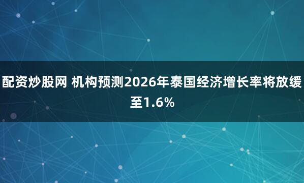 配资炒股网 机构预测2026年泰国经济增长率将放缓至1.6%