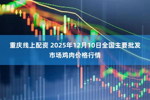 重庆线上配资 2025年12月10日全国主要批发市场鸡肉价格行情