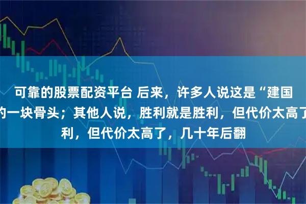 可靠的股票配资平台 后来，许多人说这是“建国之战”中最硬的一块骨头；其他人说，胜利就是胜利，但代价太高了，几十年后翻