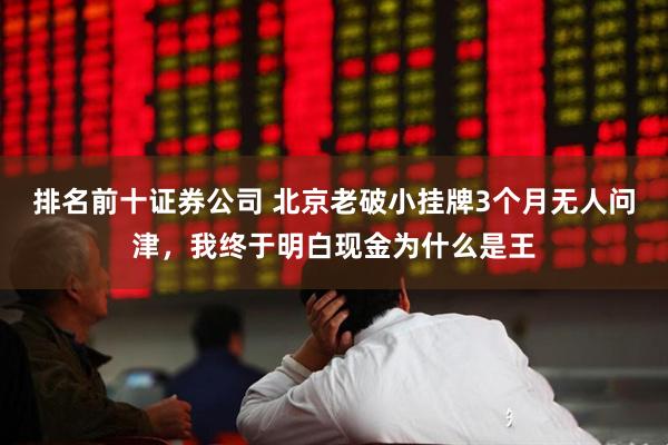 排名前十证券公司 北京老破小挂牌3个月无人问津，我终于明白现金为什么是王