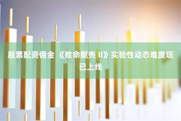 股票配资佣金 《致命躯壳 II》实验性动态难度现已上线